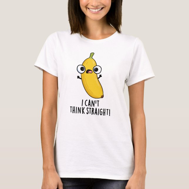 I Can't Think Straight Funny Fruit Banana Pun  T-Shirt (Front)
