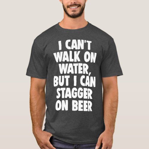 I Cant Walk on Water But I Can Stagger on Beer T_Shirt