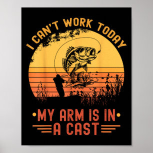 I Can't Work Today My Arm In A Cast Funny Fishing Poster