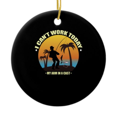 I Can't Work Today My Arm Is In A Cast Fisherman Ceramic Ornament