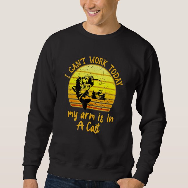 I Cant Work Today My Arm Is In A Cast  Fishing Sweatshirt (Front)