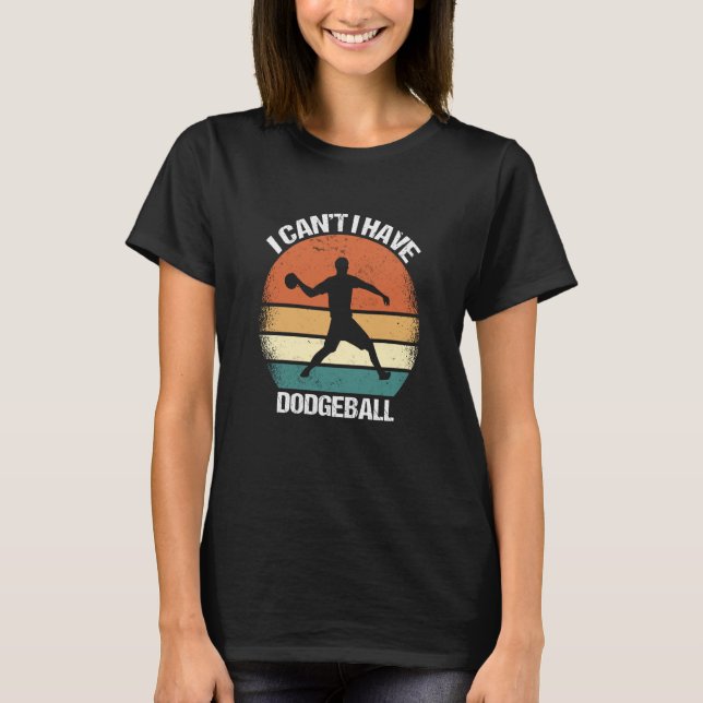 I Canu2019t I Have Dodgeball T-Shirt (Front)