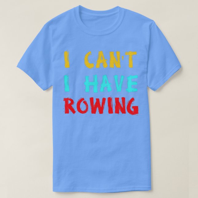 I canx27t I have rowing 2 T-Shirt (Design Front)