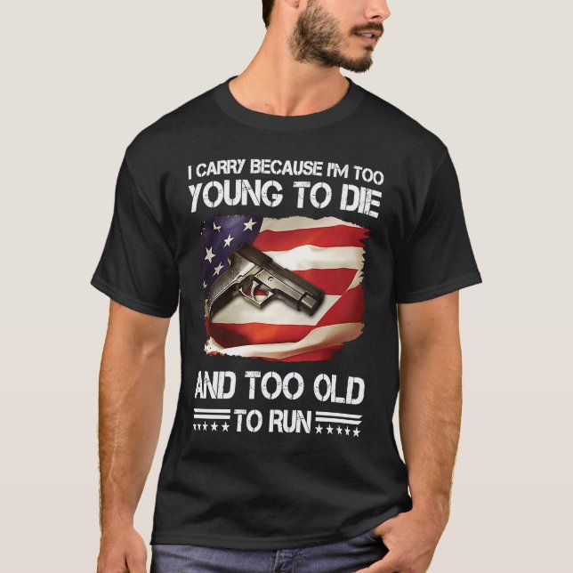 i carry because im too young to die and too old to T-Shirt (Front)