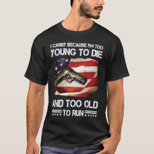 i carry because im too young to die and too old to T-Shirt