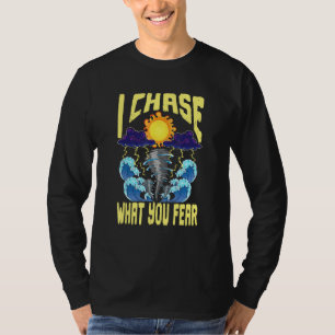 I Chase What You Fear Tornado Chaser  Meteorologis T-Shirt