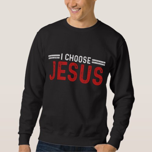 I Choose Jesus Christ Love Of God Faith Believe Pr Sweatshirt