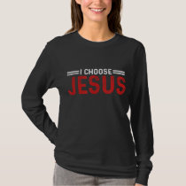 I Choose Jesus Christ Love Of God Faith Believe Pr T-Shirt
