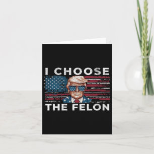 I Choose The Felon Funny Trump 2024 Republican Pat Card