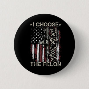 I Choose The Felon Funny Trump 2024 Voting Convict Button