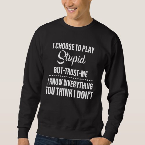 I Choose To Play Stupid But Trust Me I Know Everyt Sweatshirt