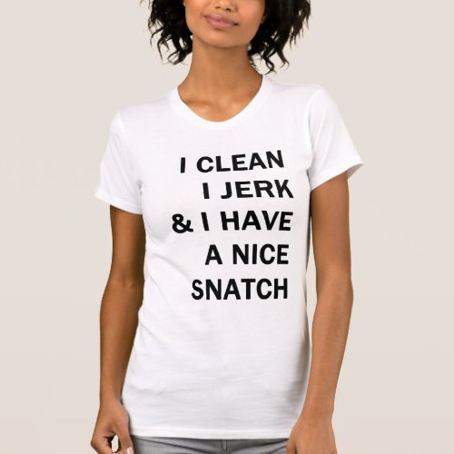 i clean i jerk and i have a nice snatch T_Shirt