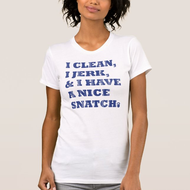 i clean i jerk and i have a nice snatch T-Shirt (Front)