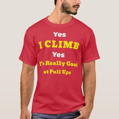 I Climb and Iampamp39m Really Good at Pull Ups T_Shirt