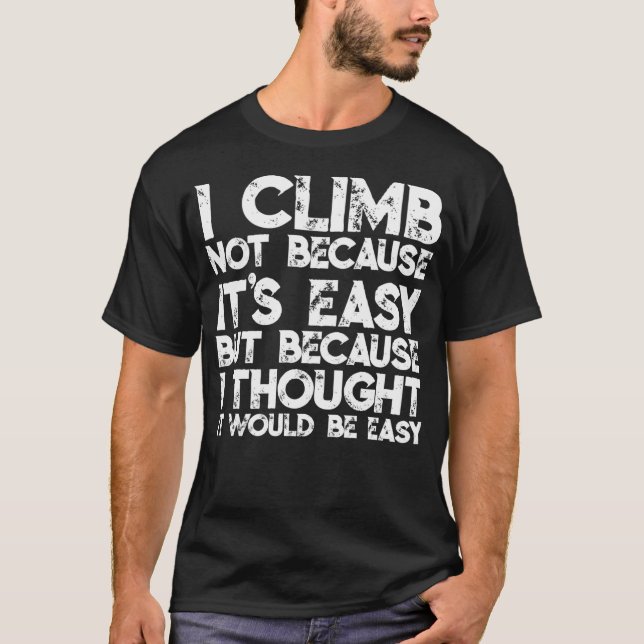 I Climb Not Because It'S Easy But Because I Though T-Shirt (Front)