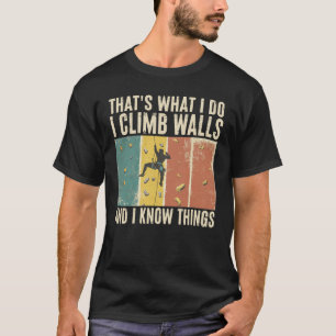 I Climb Walls And I Know Things Fun Rock Climbing T-Shirt