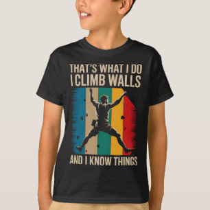 I Climb Walls And I Know Things Funny Rock Climbin T-Shirt