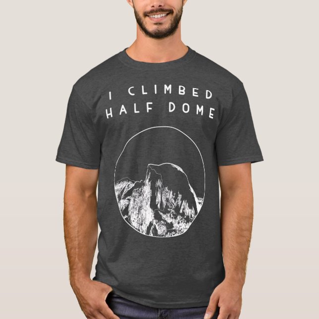 I climbed Half Dome  Yosemite National Park T-Shirt (Front)