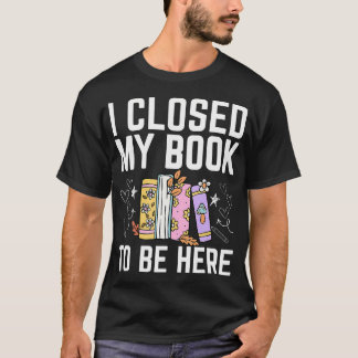 I Closed My Book To Be Here Floral Funny Reading L T-Shirt