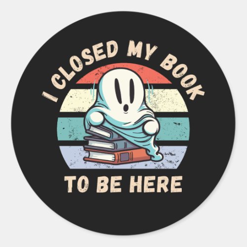 I closed my book to be here Funny Ghost Classic Round Sticker