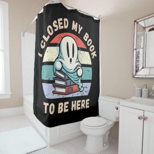 I closed my book to be here Funny Ghost Shower Curtain