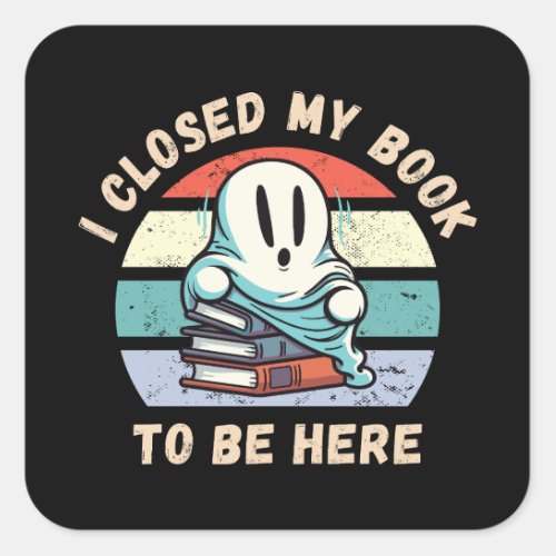 I closed my book to be here Funny Ghost Square Sticker