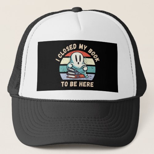 I closed my book to be here Funny Ghost Trucker Hat