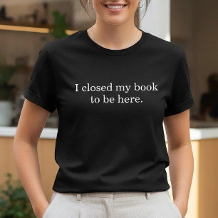 I Closed My Book To Be Here Funny Introvert Humor T-Shirt