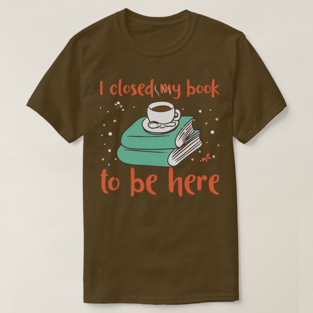I closed my book to be here T-Shirt (Design Front)
