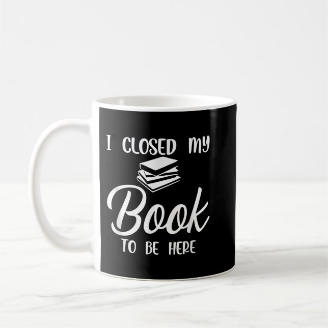 I Closed My Book to Be Here T-Shirt Copy Coffee Mug (Left)