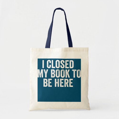 I Closed My Book To Be Here Vintage Funny Book Tote Bag