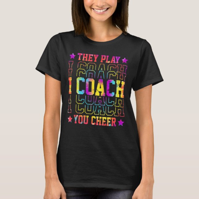 I Coach They Play You Cheer Tie Dye   Coach Coachi T-Shirt (Front)