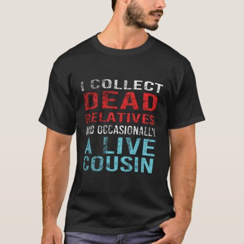 I Collect Dead Relatives And A Live Cousin T_Shirt