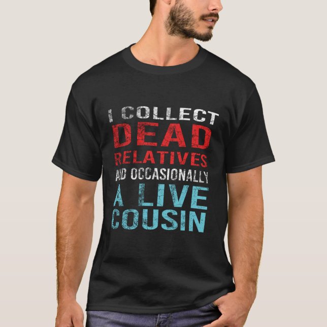 I Collect Dead Relatives And A Live Cousin T-Shirt (Front)