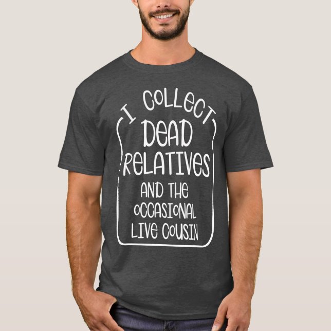 I Collect Dead Relatives Live Cousin Ancestry T-Shirt (Front)