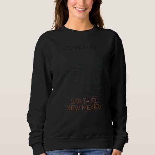I Come From Santa Fe New Mexico  Sweatshirt