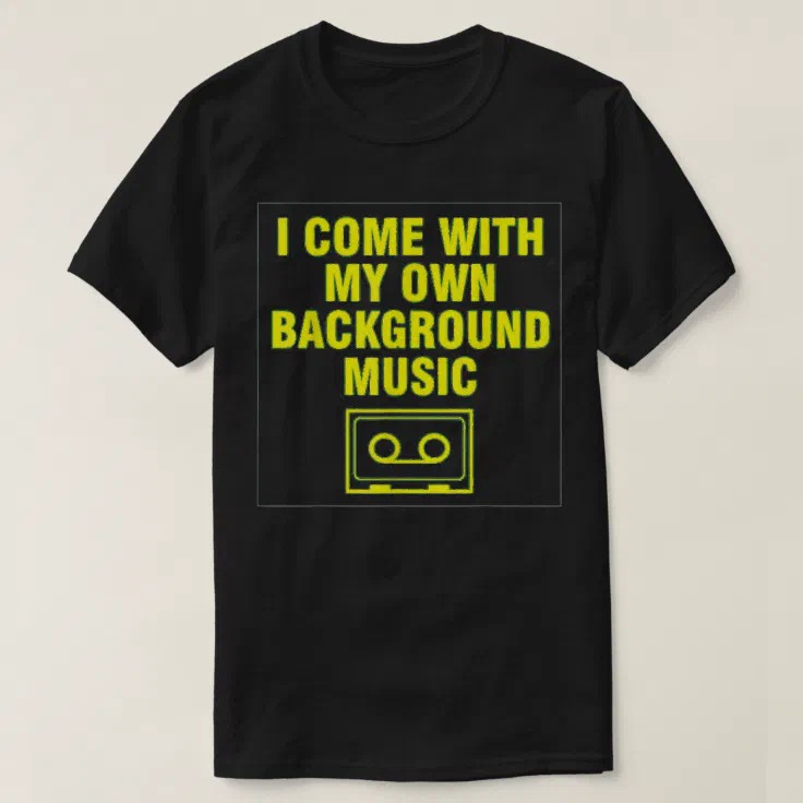 I Come With My Own Background Music T-Shirt | Zazzle