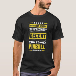 I Consider Myself Surprisingly Decent At Pinball 8 T-Shirt