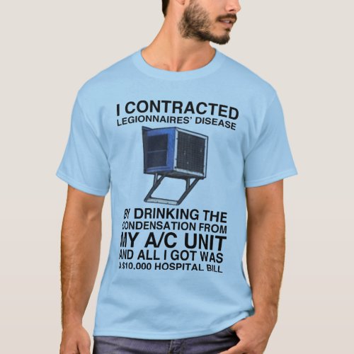 I CONTRACTED LEGIONNAIRES DISEASE BY DRINKING T_Shirt