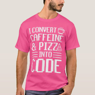 I Convert Caffeine And Pizza Into Code Pizza Lover T-Shirt