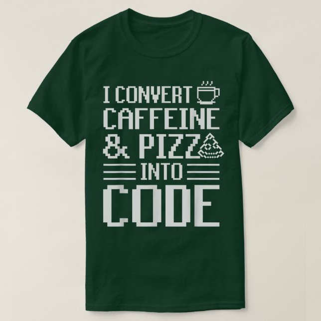 I Convert Caffeine And Pizza Into Code Pizza Lover T-Shirt (Design Front)