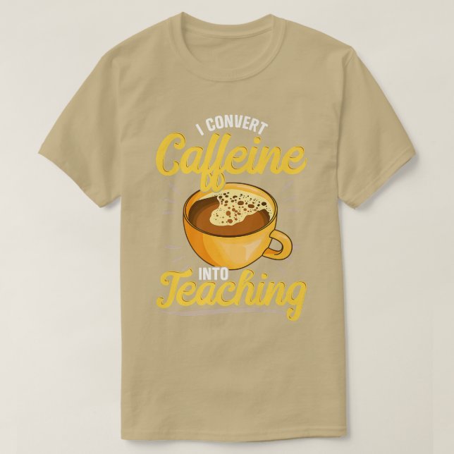 I Convert Caffeine Into Teaching, Teachers who lov T-Shirt (Design Front)