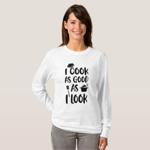 I Cook As Good As I Look. Cooking Quotes T-Shirt