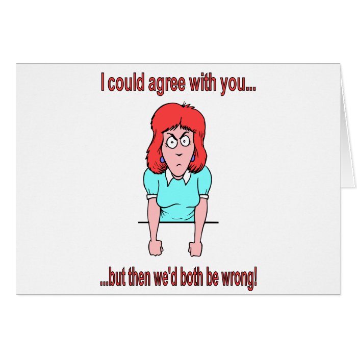 I could agree with you but then we'd both be wrong greeting cards