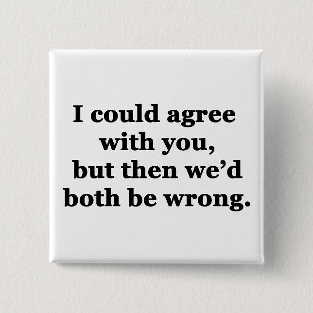 I Could Agree With You Button (Front)
