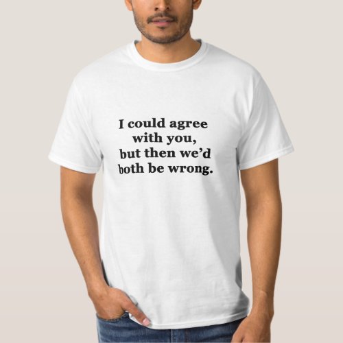 I Could Agree With You T_Shirt