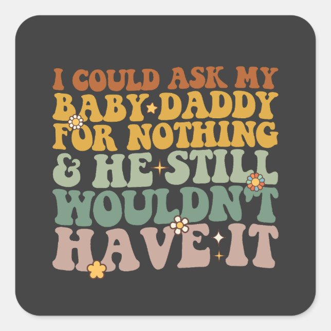 I Could Ask My Baby Daddy For Nothing And He Still Square Sticker (Front)
