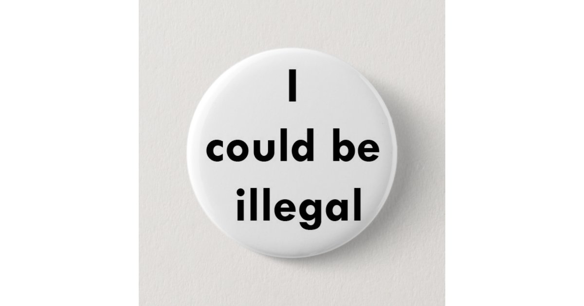 "I could be illegal" button