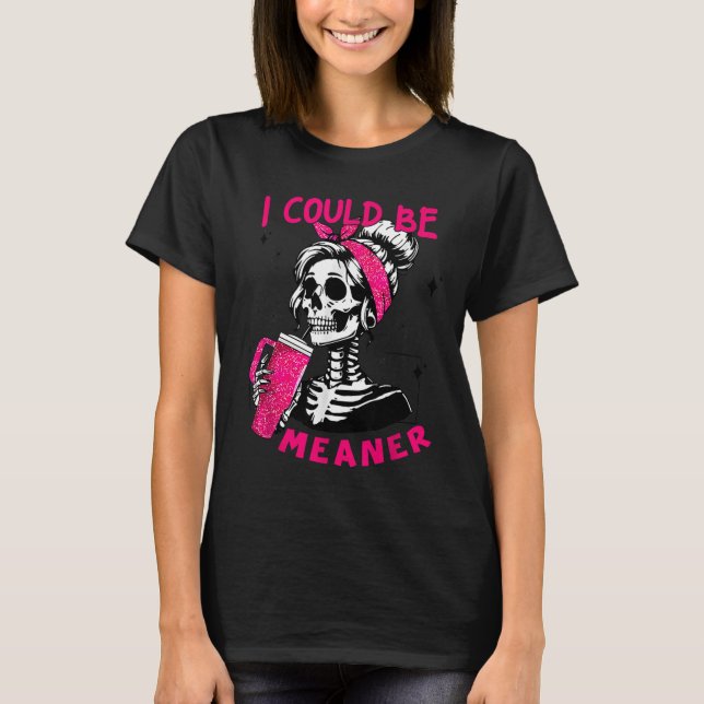 I Could Be Meaner Funny Skeleton _1  T-Shirt (Front)