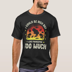 I Could Be Rich But Fishkeeping For A Fish Aquariu T-Shirt